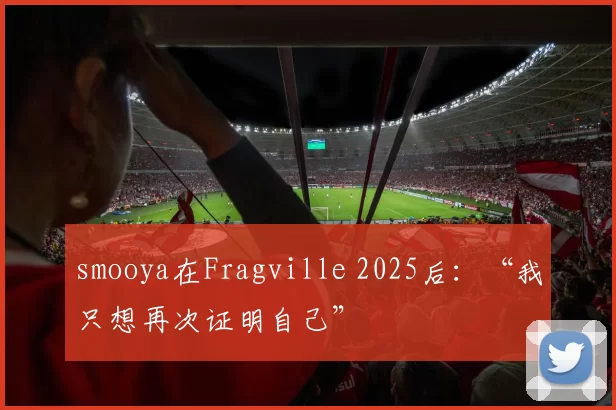 smooya在Fragville 2025后：“我只想再次证明自己”