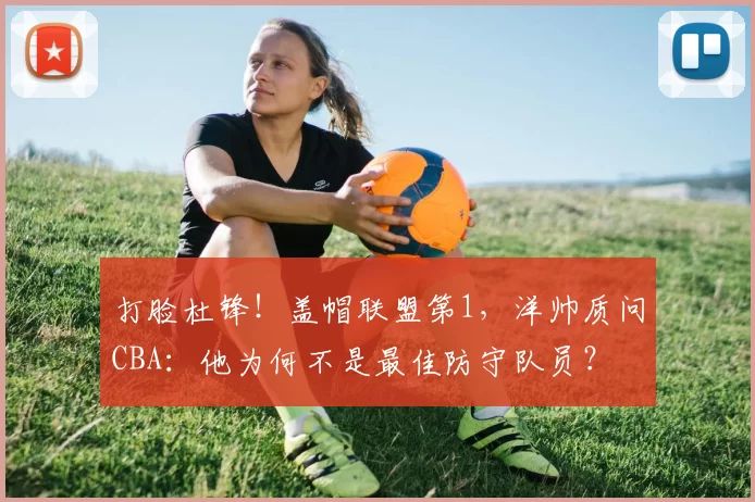 打脸杜锋！盖帽联盟第1，洋帅质问CBA：他为何不是最佳防守队员？
