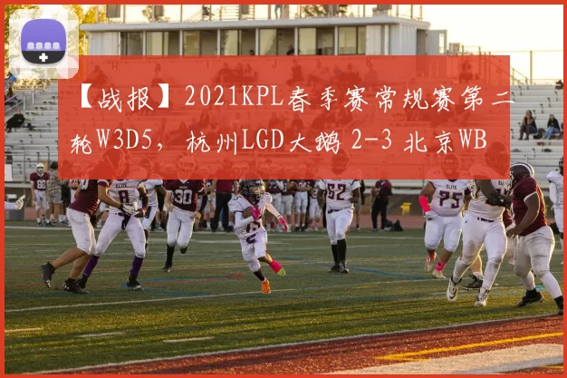 【战报】2021KPL春季赛常规赛第二轮W3D5，杭州LGD大鹅 2-3 北京WB
