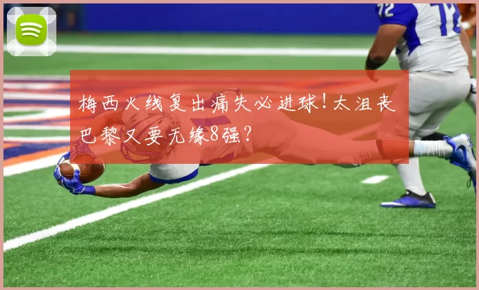 梅西火线复出痛失必进球!太沮丧 巴黎又要无缘8强？