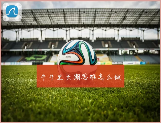 牛牛里长期思维怎么做