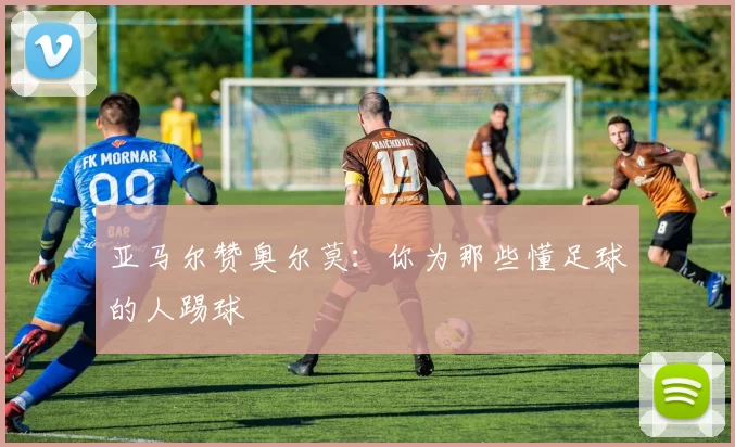 亚马尔赞奥尔莫：你为那些懂足球的人踢球