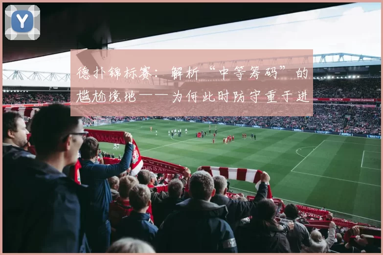 德扑锦标赛：解析“中等筹码”的尴尬境地——为何此时防守重于进攻？（德州扑克锦标赛：透视“中等筹码”的微妙困局——为何此刻以防守为先？）