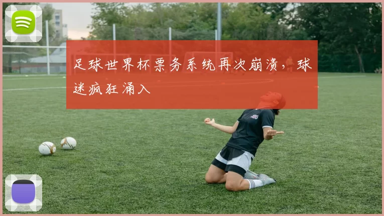 足球世界杯票务系统再次崩溃，球迷疯狂涌入