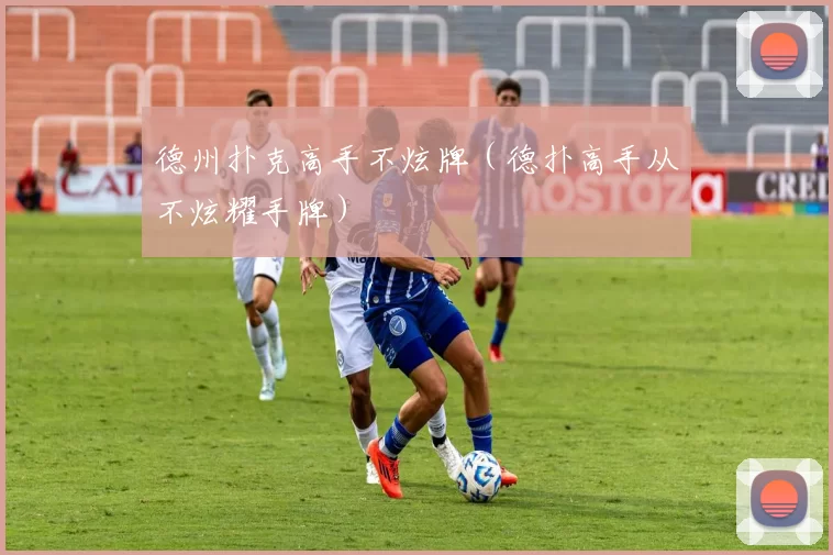 德州扑克高手不炫牌（德扑高手从不炫耀手牌）