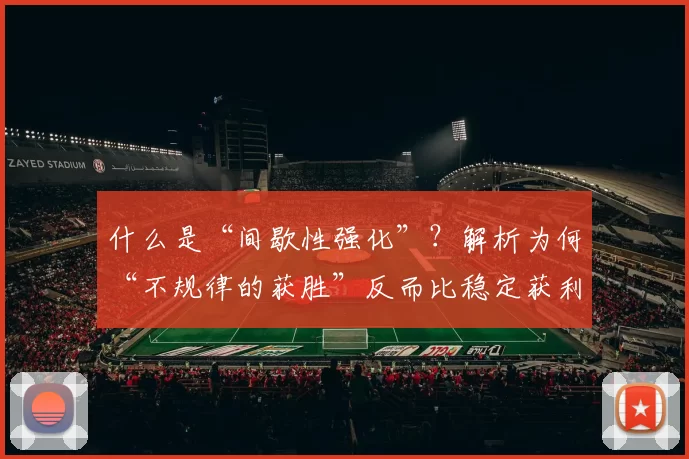 什么是“间歇性强化”？解析为何“不规律的获胜”反而比稳定获利更容易上瘾。（解读间歇性强化：为何不规律的奖励比稳定收益更易上瘾）