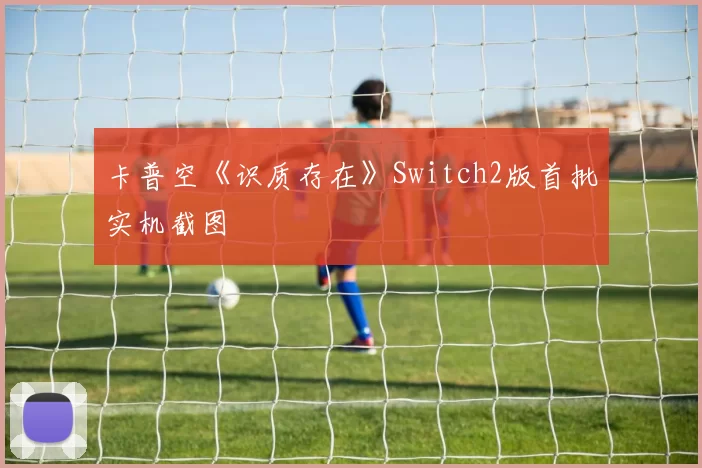 卡普空《识质存在》Switch2版首批实机截图