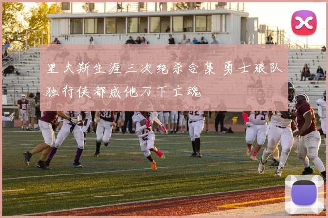 里夫斯生涯三次绝杀合集 勇士狼队独行侠都成他刀下亡魂