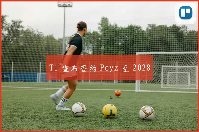 T1 宣布签约 Peyz 至 2028