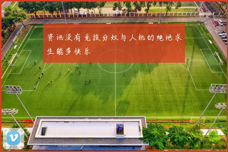 资讯没有竞技分奴与人机的绝地求生能多快乐