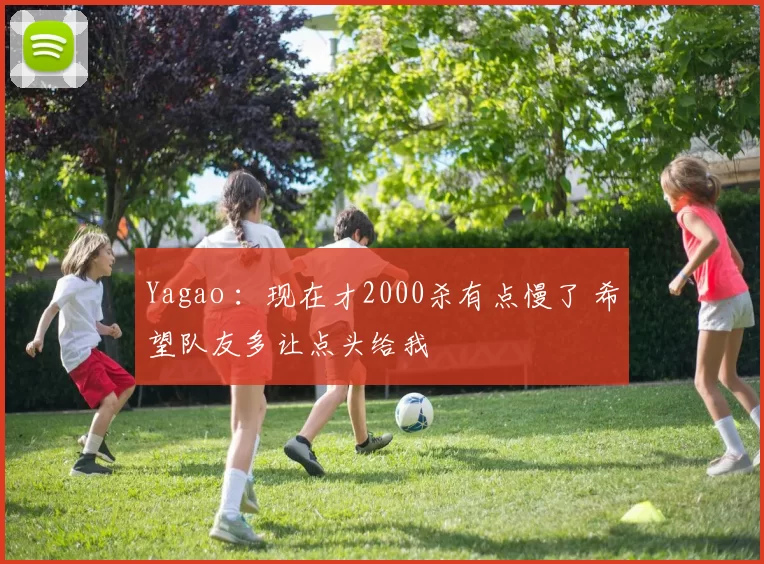 Yagao ：现在才2000杀有点慢了 希望队友多让点头给我