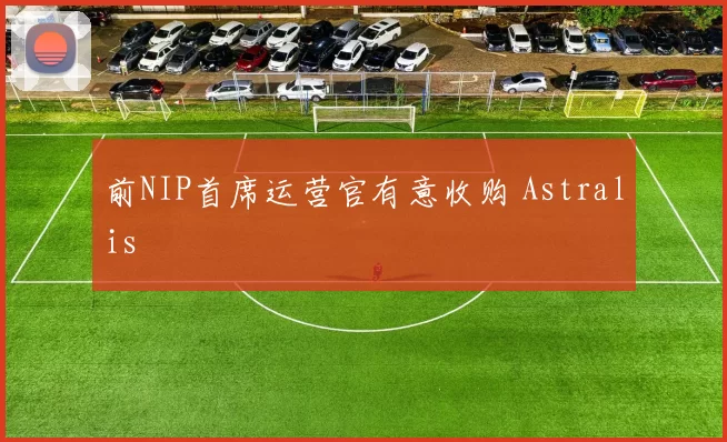 前NIP首席运营官有意收购 Astralis