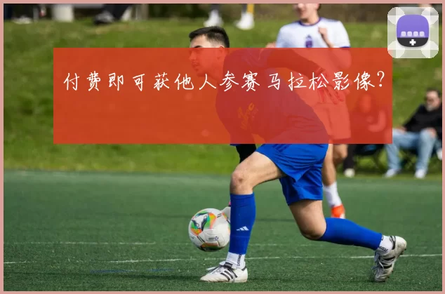 付费即可获他人参赛马拉松影像？