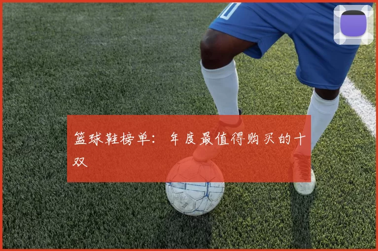 篮球鞋榜单：年度最值得购买的十双