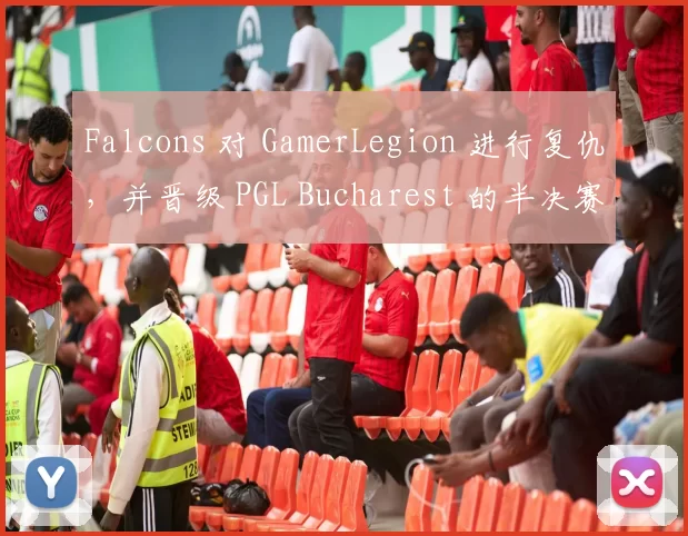 Falcons 对 GamerLegion 进行复仇，并晋级 PGL Bucharest 的半决赛