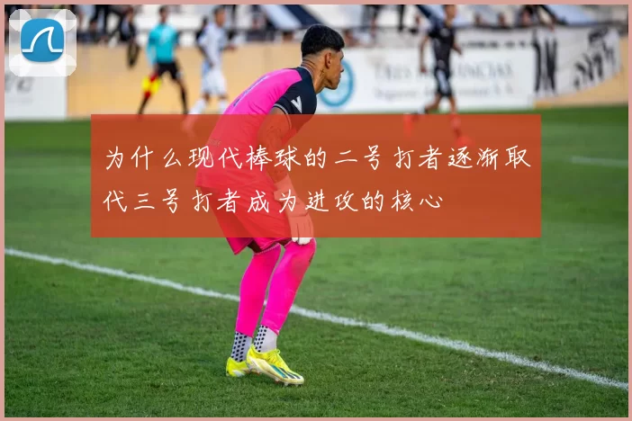 为什么现代棒球的二号打者逐渐取代三号打者成为进攻的核心