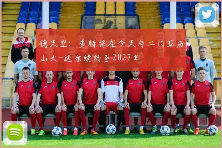德天空：多特将在今天与二门亚历山大-迈尔续约至2027年