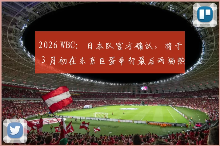 2026 WBC：日本队官方确认，将于 3 月初在东京巨蛋举行最后两场热身赛