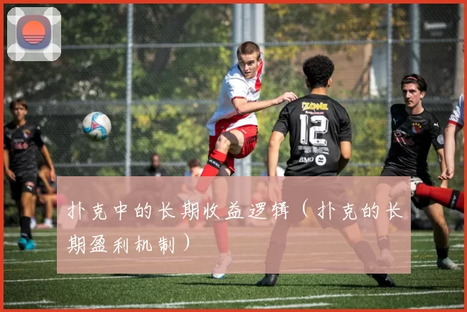 扑克中的长期收益逻辑（扑克的长期盈利机制）