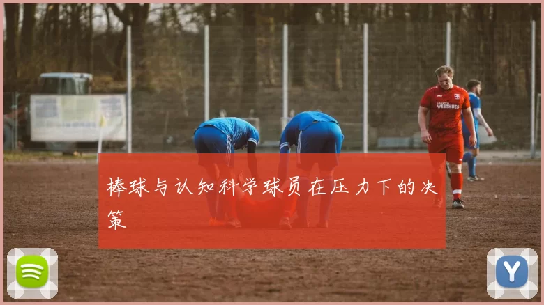 棒球与认知科学球员在压力下的决策