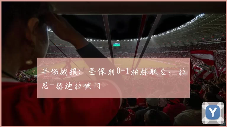 半场战报：圣保利0-1柏林联合，拉尼-赫迪拉破门