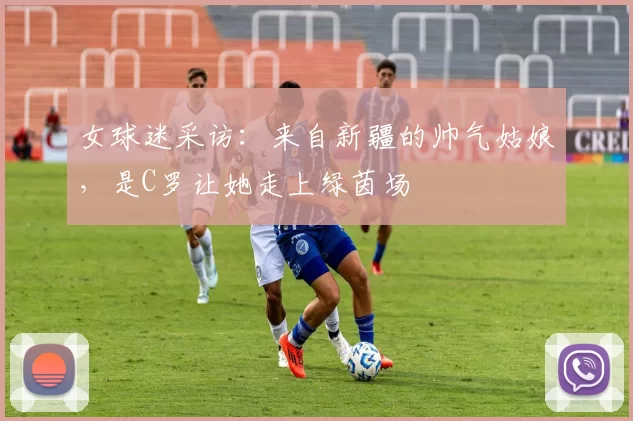 女球迷采访：来自新疆的帅气姑娘，是C罗让她走上绿茵场
