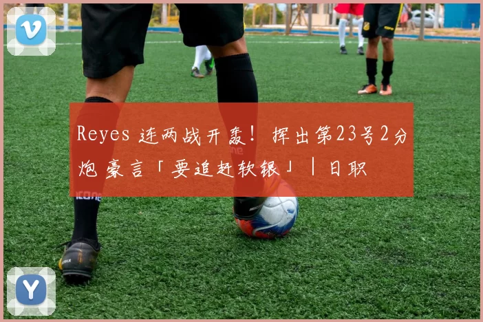 Reyes 连两战开轰！挥出第23号2分炮 豪言「要追赶软银」｜日职
