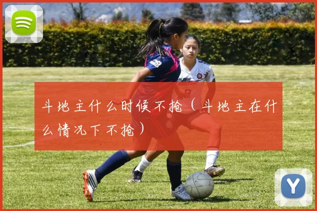 斗地主什么时候不抢（斗地主在什么情况下不抢）