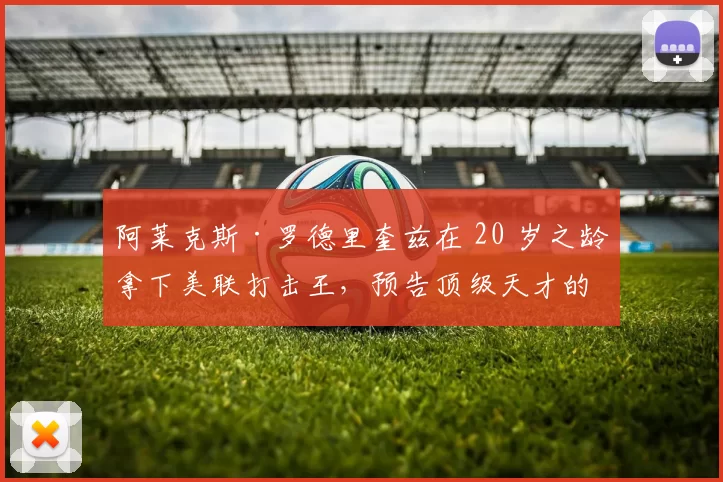 阿莱克斯·罗德里奎兹在 20 岁之龄拿下美联打击王，预告顶级天才的降临