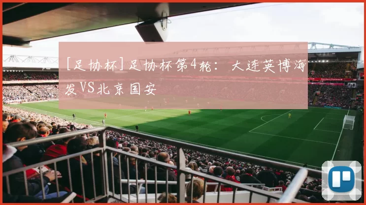 [足协杯]足协杯第4轮：大连英博海发VS北京国安