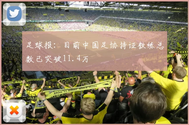 足球报：目前中国足协持证教练总数已突破11.4万