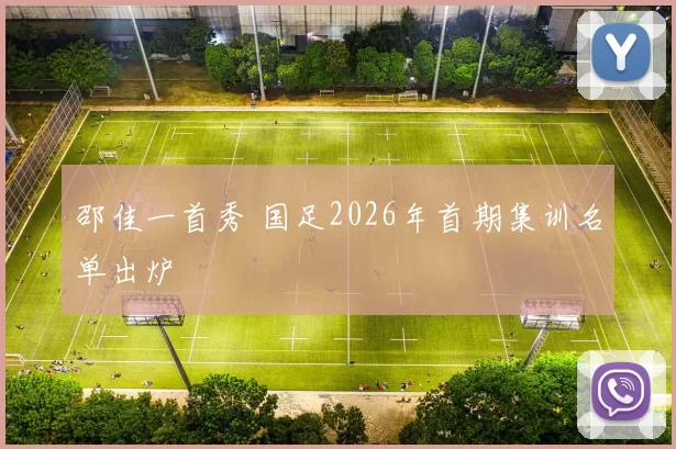 邵佳一首秀 国足2026年首期集训名单出炉