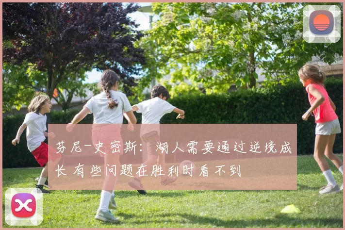 芬尼-史密斯：湖人需要通过逆境成长 有些问题在胜利时看不到
