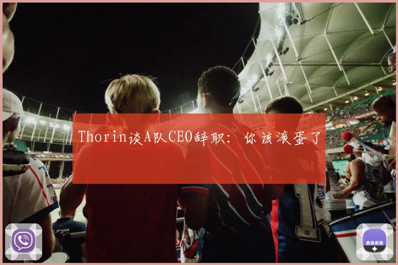 Thorin谈A队CEO辞职：你该滚蛋了