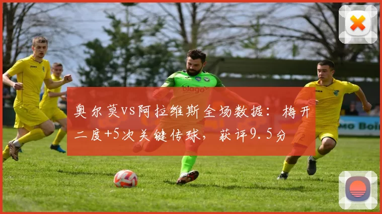 奥尔莫vs阿拉维斯全场数据：梅开二度+5次关键传球，获评9.5分