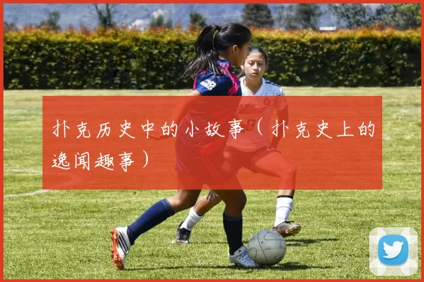 扑克历史中的小故事（扑克史上的逸闻趣事）