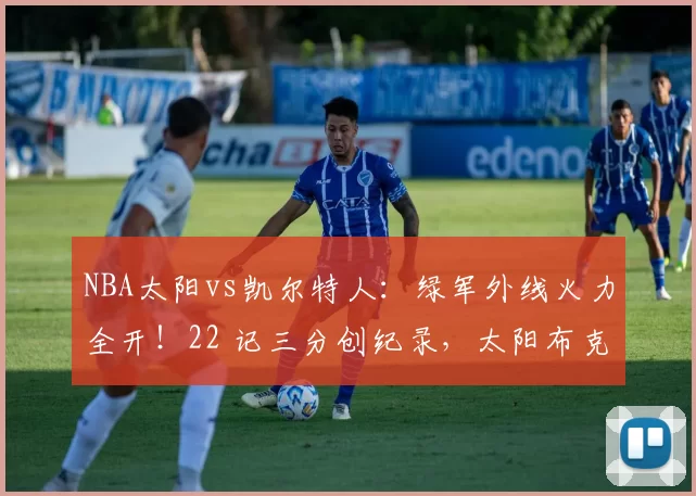 NBA太阳vs凯尔特人：绿军外线火力全开！22 记三分创纪录，太阳布克迷失，惨遭 30 分大败