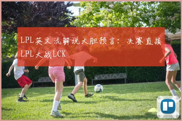 LPL英文流解说大胆预言：决赛直接LPL大战LCK