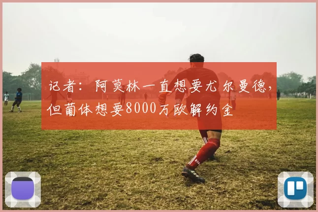 记者：阿莫林一直想要尤尔曼德，但葡体想要8000万欧解约金