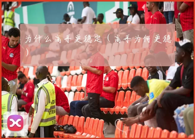 为什么高手更稳定（高手为何更稳）