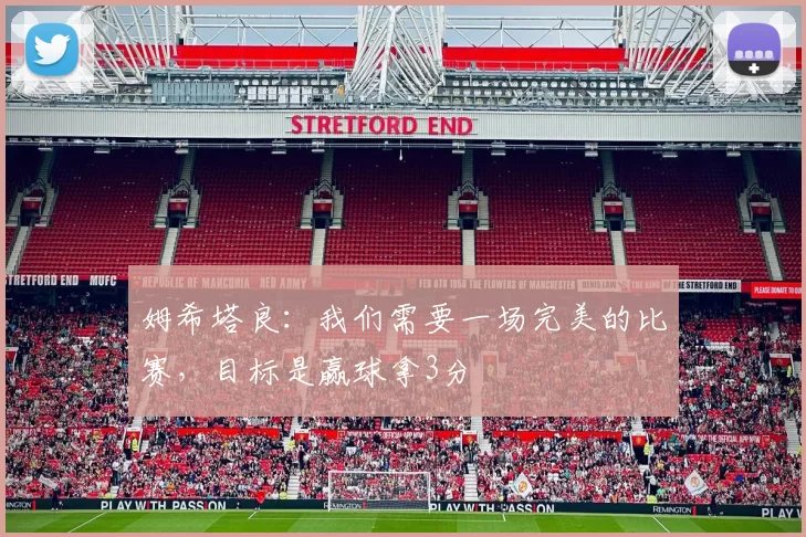 姆希塔良：我们需要一场完美的比赛，目标是赢球拿3分