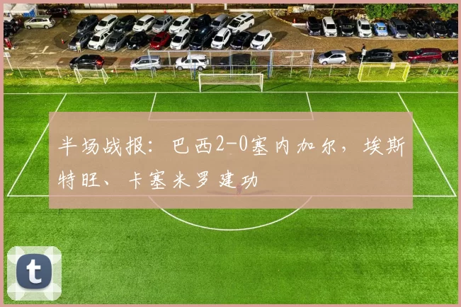 半场战报：巴西2-0塞内加尔，埃斯特旺、卡塞米罗建功