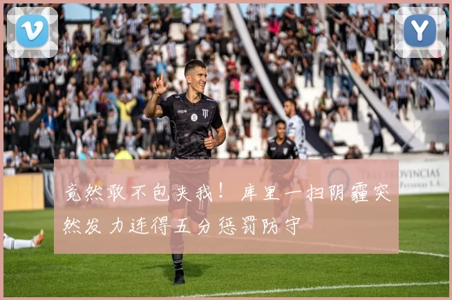 竟然敢不包夹我！库里一扫阴霾突然发力连得五分惩罚防守