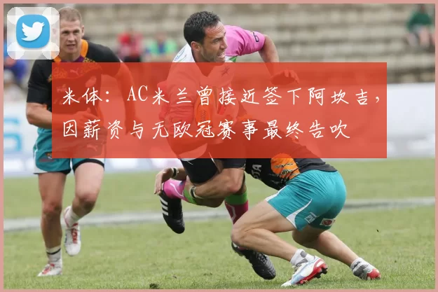 米体：AC米兰曾接近签下阿坎吉，因薪资与无欧冠赛事最终告吹