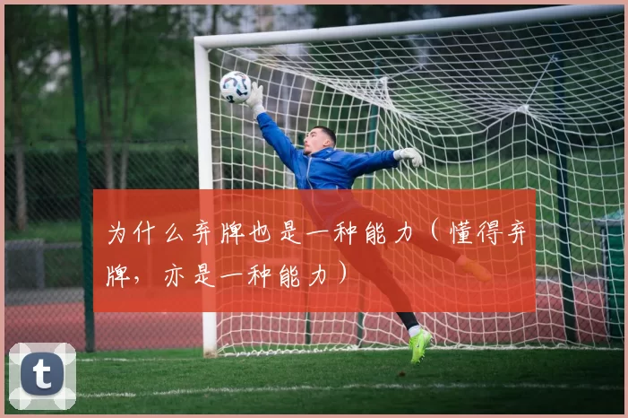 为什么弃牌也是一种能力（懂得弃牌，亦是一种能力）