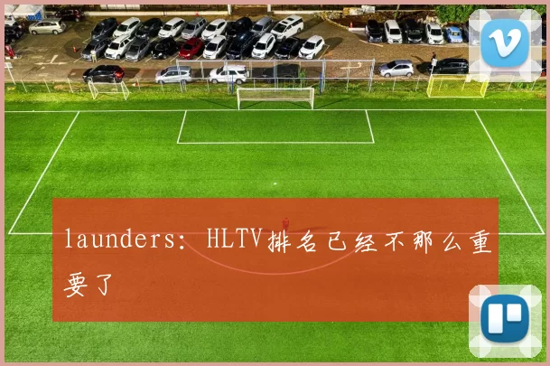 launders：HLTV排名已经不那么重要了