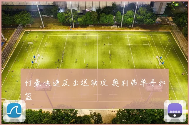 付豪快速反击送助攻 奥利弗单手扣篮