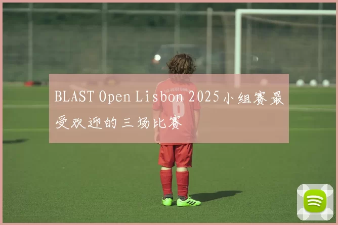 BLAST Open Lisbon 2025小组赛最受欢迎的三场比赛
