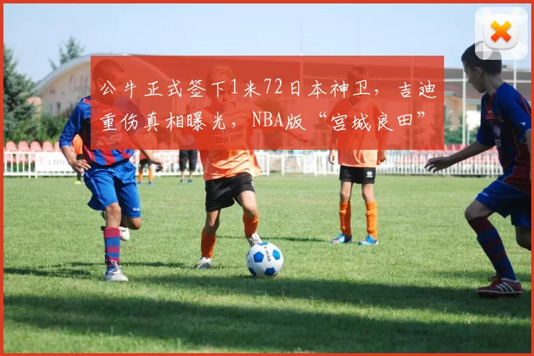 公牛正式签下1米72日本神卫，吉迪重伤真相曝光，NBA版“宫城良田”终于回来了！