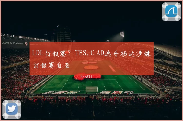 LDL打假赛？TES.C AD选手杨达涉嫌打假赛自查